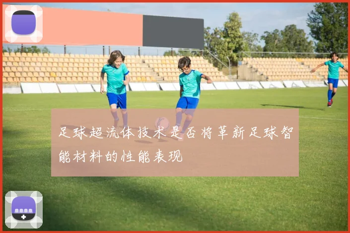 足球超流体技术是否将革新足球智能材料的性能表现