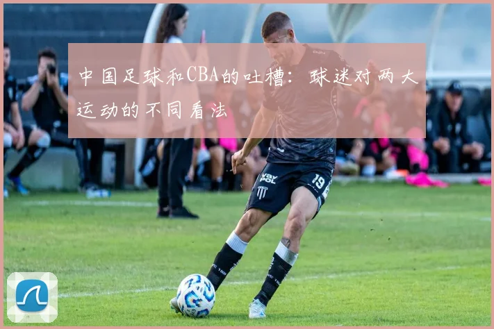 中国足球和CBA的吐槽：球迷对两大运动的不同看法