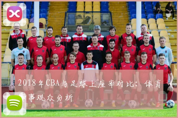 2018年CBA与足球上座率对比:体育赛事观众分析
