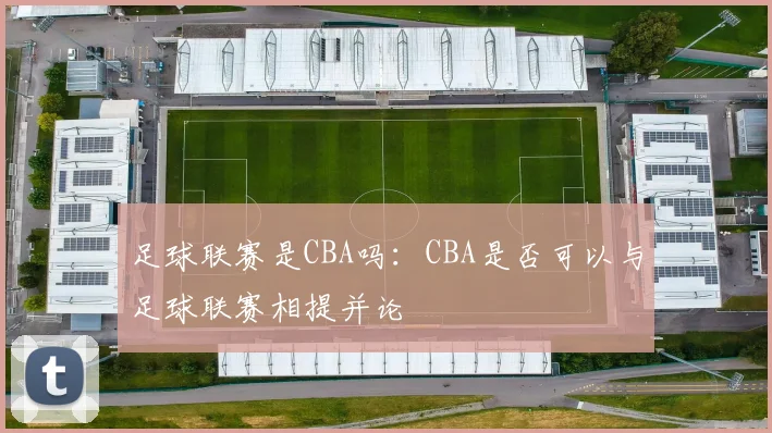 足球联赛是CBA吗：CBA是否可以与足球联赛相提并论