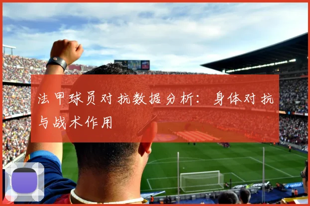 法甲球员对抗数据分析：身体对抗与战术作用