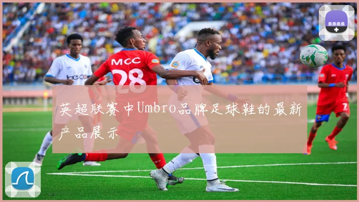 英超联赛中Umbro品牌足球鞋的最新产品展示